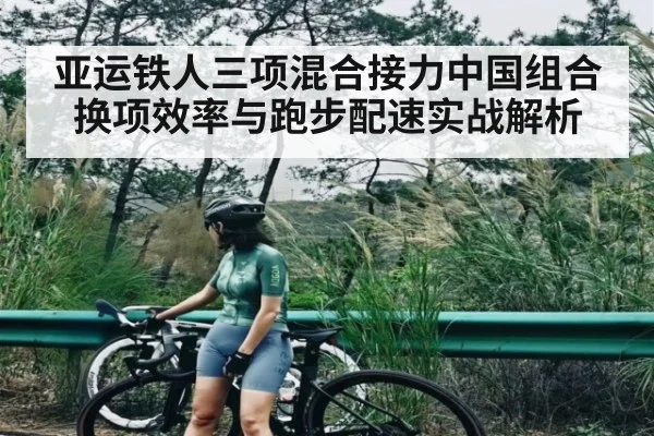 亚运铁人三项混合接力中国组合换项效率与跑步配速实战解析