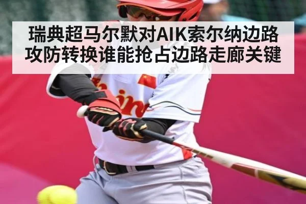 瑞典超马尔默对AIK索尔纳边路攻防转换谁能抢占边路走廊关键
