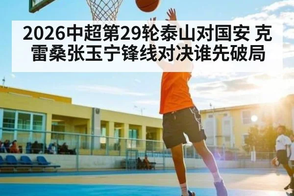 2026中超第29轮泰山对国安 克雷桑张玉宁锋线对决谁先破局